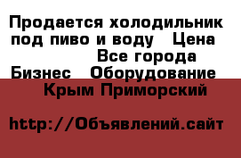 Продается холодильник под пиво и воду › Цена ­ 13 000 - Все города Бизнес » Оборудование   . Крым,Приморский